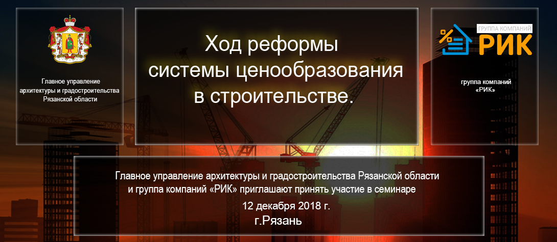          12 декабря 2018 года группа компаний РИК и Главное управление архитектуры и градостроительства Рязанской области провели практический семинар на тему: «Ход реформы системы ценообразования в строительстве».