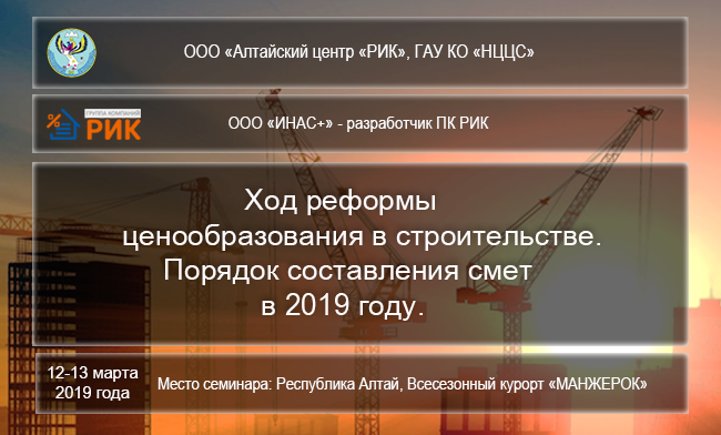 Приглашаем на семинар: "Ход реформы ценообразования в строительстве. Порядок составления смет в 2019 году." 12-13 марта 2019 г., Республика Алтай.